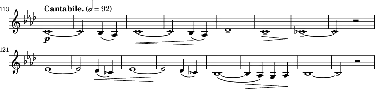 \relative c' \new Staff \with { \remove "Time_signature_engraver" } {
\key as \major \time 2/2 \clef treble
\set Staff.midiInstrument = "violin"
\tempo "Cantabile." 2 = 92
\set Score.currentBarNumber = #113 \bar ""
%\override Score.SpacingSpanner #'common-shortest-duration = #(ly:make-moment 1 2)
c1\p ~ | c2 bes4( as) | c1\< ~ | c2 bes4(\! as) | des1-- | c--\> | ces--\! ~ | ces2 r | \break
es1 ~ | es2 des4(\< ces) | es1 ~ | es2\! des4( ces) | bes1( ~ | bes4\> as) g as\! | bes1 ~ | bes2 r |
}