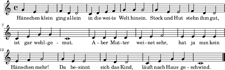 \relative c'' { \set Score.tempoHideNote = ##t \tempo 4 = 128
g4 e4 e2 | f4 d4 d2 | c4 d4 e4 f4 | g4 g4 g2 |
g4 e4 e2 | f4 d4 d2 | c4 e4 g4 g4 | c,1 |
d4 d4 d4 d4 | d4 e4 f2 | e4 e4 e4 e4 | e4 f4 g2 |
g4 e4 e2| f4 d4 d2| c4 e4 g4 g4 | c,1 \bar "|."}
\addlyrics {
Häns -- chen klein | ging al -- lein | in die wei -- te | Welt hin -- ein. |
Stock und Hut | stehn ihm gut, | ist gar wohl -- ge -- mut. |
A -- ber Mut -- ter | wei -- net sehr, | hat ja nun kein | Häns -- chen mehr! |
Da be -- sinnt | sich das Kind, | läuft nach Haus ge -- schwind.
}