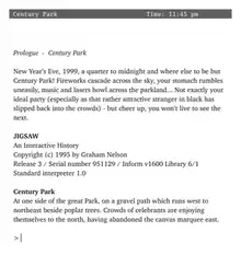 computer screenshot of the Jigsaw text-adventure, with the opening lines of the interactive-fiction storyline. "Prologue: Century Park. New Year's Eve, 1999, a quarter to midnight and where else to be but Century Park! Fireworks cascade across the sky, your stomach rumbles uneasily, music and lasers howl across the parkland... Not exactly your ideal party (especially as that rather attractive stranger in black has slipped back into the crowds) -- but cheer up, you won't live to see the next."